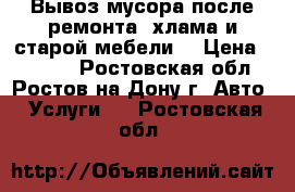 Вывоз мусора после ремонта, хлама и старой мебели. › Цена ­ 1 500 - Ростовская обл., Ростов-на-Дону г. Авто » Услуги   . Ростовская обл.